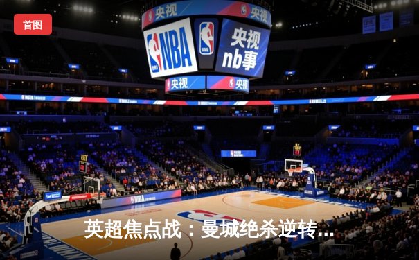 英超焦点战：曼城绝杀逆转利物浦，哈兰德双响领跑射手榜