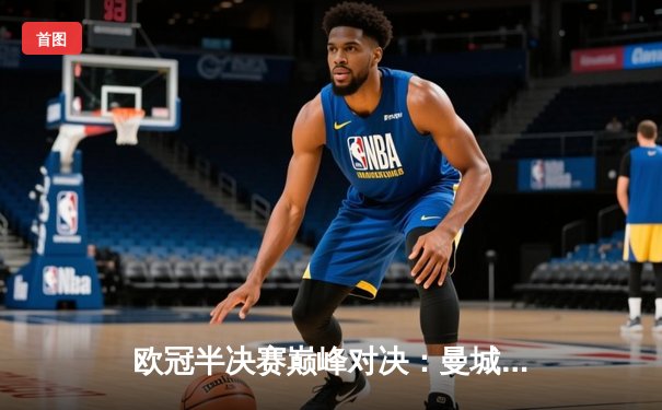 欧冠半决赛巅峰对决：曼城加时鏖战4-3险胜皇马，德布劳内两射一传封神