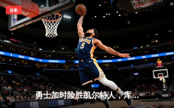 勇士加时险胜凯尔特人，库里狂砍43分率队捍卫主场