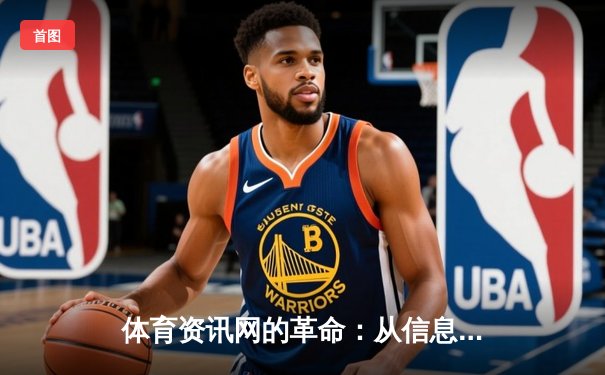体育资讯网的革命：从信息聚合到沉浸式体验的智能跃迁