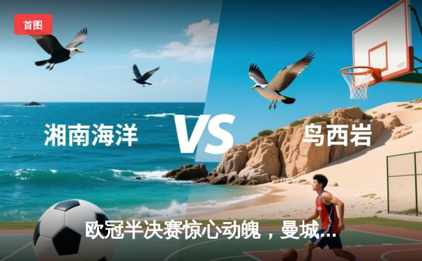 欧冠半决赛惊心动魄，曼城加时鏖战4-3险胜皇家马德里