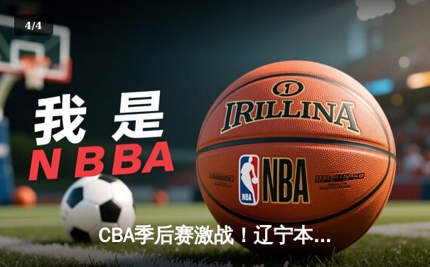 CBA季后赛激战！辽宁本钢逆转广东宏远，赵继伟独砍33分率队夺赛点 - 4