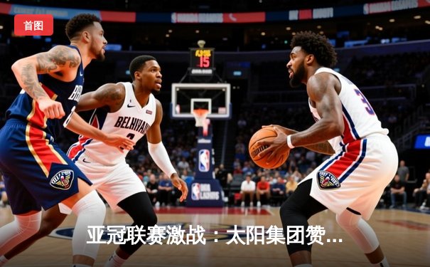 亚冠联赛激战：太阳集团赞助球队主场2-1逆转蔚山现代，小组出线在望