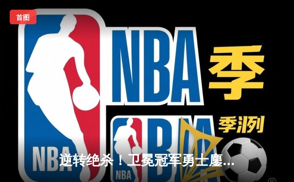 逆转绝杀！卫冕冠军勇士鏖战双加时险胜凯尔特人，库里狂砍45分创赛季新高