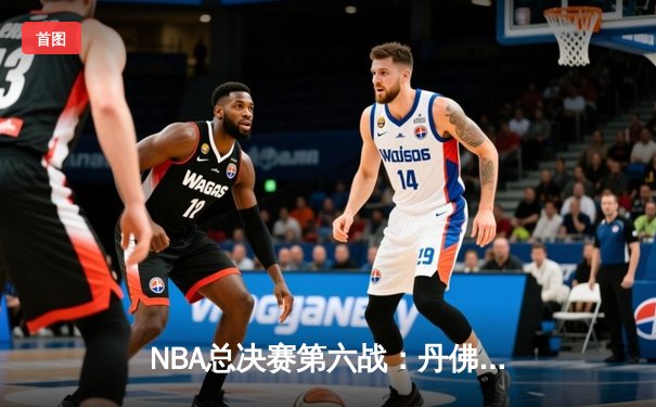 NBA总决赛第六战：丹佛掘金客场力克迈阿密热火，队史首夺总冠军