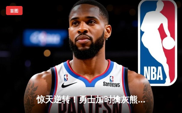 惊天逆转！勇士加时擒灰熊，库里50分创赛季新高