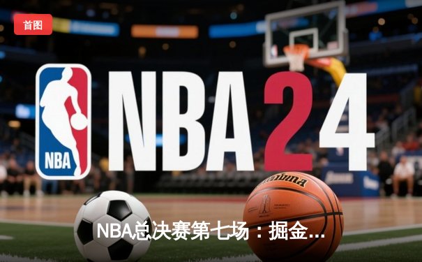 NBA总决赛第七场：掘金险胜热火，约基奇狂砍40+三双首夺总冠军