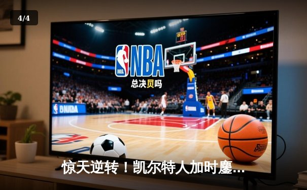 惊天逆转！凯尔特人加时鏖战险胜热火 塔图姆31+10率队守住主场 - 4