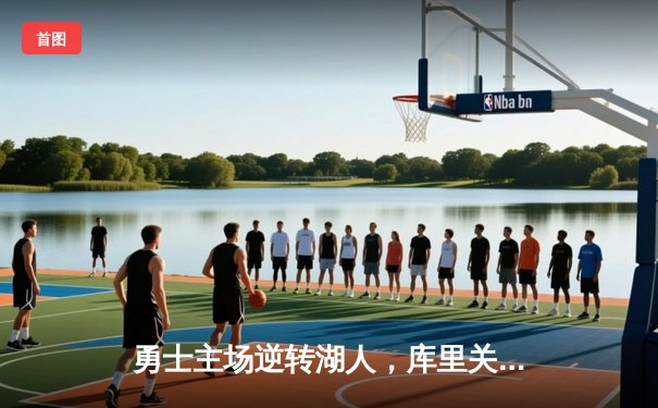 勇士主场逆转湖人，库里关键三分锁定胜局