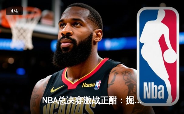NBA总决赛激战正酣：掘金主场力克热火迎开门红 约基奇27+14+10统治禁区 - 4