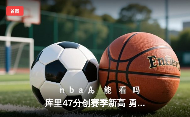 库里47分创赛季新高 勇士加时险胜国王迎五连胜