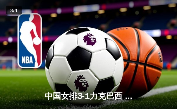 中国女排3-1力克巴西 世联赛香港站豪取三连胜 - 3