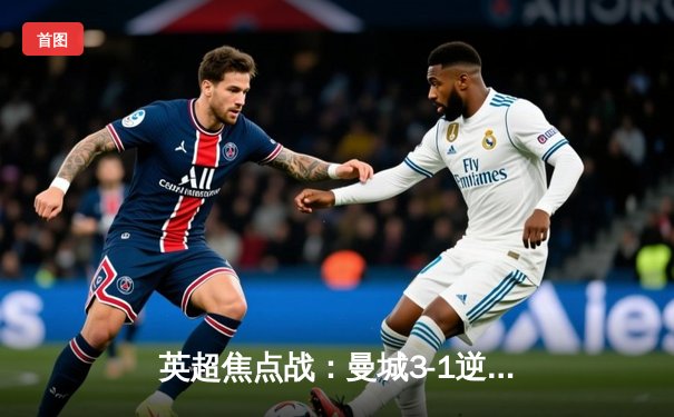 英超焦点战：曼城3-1逆转曼联，哈兰德双响领跑射手榜