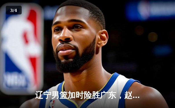 辽宁男篮加时险胜广东，赵继伟33分主宰辽粤大战 - 3