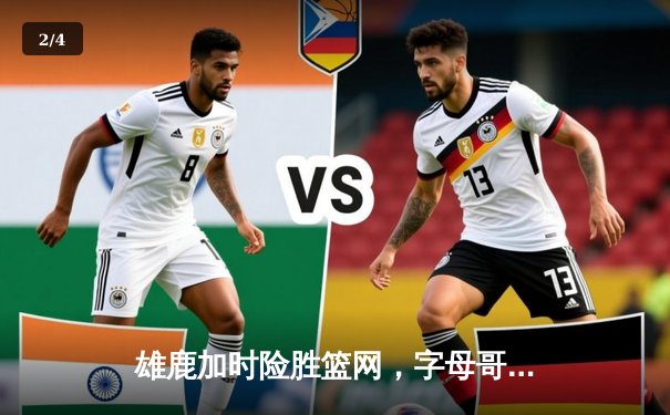 雄鹿加时险胜篮网，字母哥36+12+5主宰关键时刻 - 2