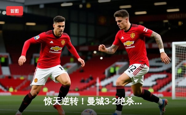 惊天逆转！曼城3-2绝杀拜仁，哈兰德双响+95分钟绝杀