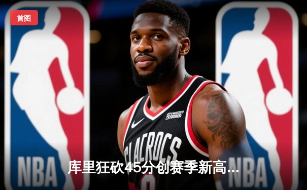 库里狂砍45分创赛季新高，勇士加时险胜凯尔特人，总决赛预演火花四溅