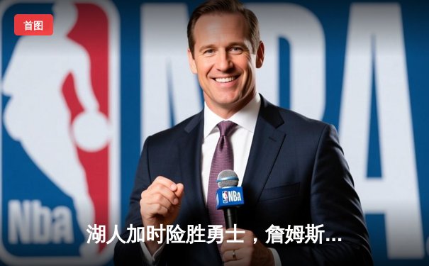 湖人加时险胜勇士，詹姆斯三双戴维斯关键封盖锁定胜局