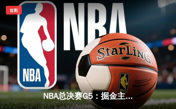 NBA总决赛G5：掘金主场力克热火，约基奇三双率队夺赛点