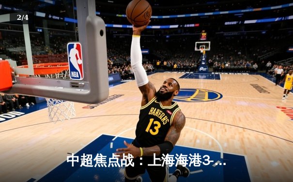 中超焦点战：上海海港3-2绝杀山东泰山，武磊双响领跑射手榜 - 2