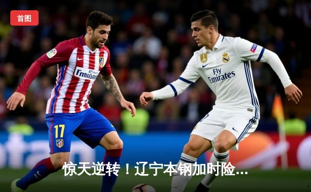 惊天逆转！辽宁本钢加时险胜广东宏远，赵继伟狂砍35分创生涯新高