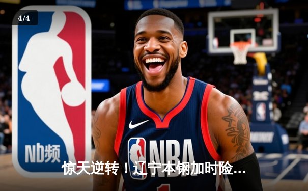 惊天逆转！辽宁本钢加时险胜广东宏远，赵继伟砍下33分创赛季新高 - 4