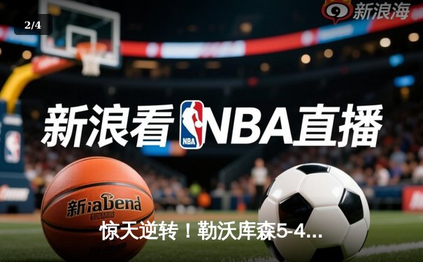惊天逆转！勒沃库森5-4绝杀罗马，欧联杯上演进球盛宴 - 2