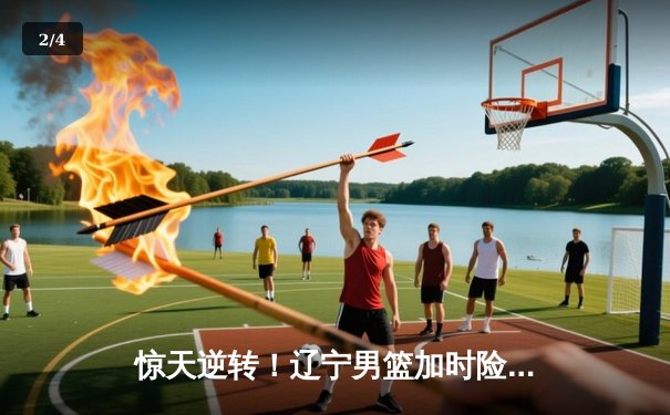 惊天逆转！辽宁男篮加时险胜广东 赵继伟33分导演20分大翻盘 - 2