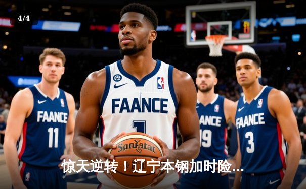 惊天逆转！辽宁本钢加时险胜广东宏远，赵继伟砍35分创赛季新高 - 4