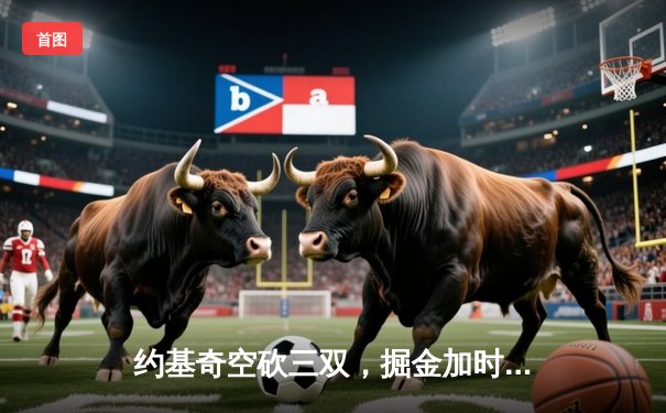 约基奇空砍三双，掘金加时惜败森林狼，爱德华兹39分率队扳平系列赛