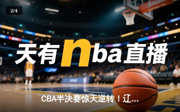 CBA半决赛惊天逆转！辽宁本钢加时险胜广东宏远，赵继伟砍下33分创个人季后赛新高 - 2
