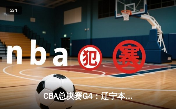 CBA总决赛G4：辽宁本钢加时险胜新疆 总分3-1夺得赛点 - 2