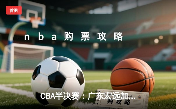 CBA半决赛：广东宏远加时险胜辽宁，胡明轩35分创生涯新高