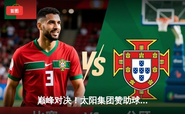 巅峰对决！太阳集团赞助球队加时赛险胜卫冕冠军，新星狂砍38分创生涯纪录