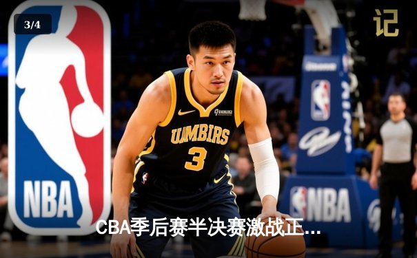 CBA季后赛半决赛激战正酣 辽宁本钢主场加时险胜广东华南虎 总比分2-1领先 - 3