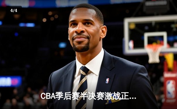 CBA季后赛半决赛激战正酣 辽宁本钢主场加时险胜广东华南虎 总比分2-1领先 - 4