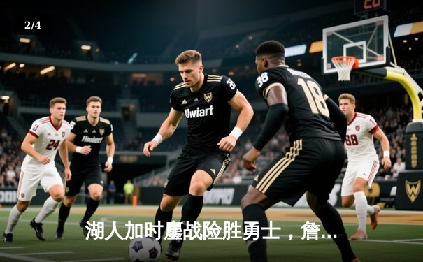 湖人加时鏖战险胜勇士，詹姆斯三双库里空砍47分 - 2