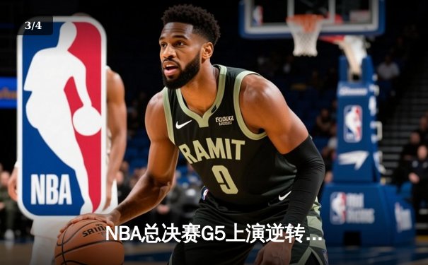 NBA总决赛G5上演逆转盛宴 太阳队末节狂飙力克雄鹿夺赛点 - 3