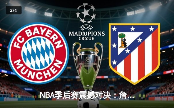 NBA季后赛震撼对决：詹姆斯末节19分逆转乾坤，湖人加时险胜勇士晋级西决 - 2