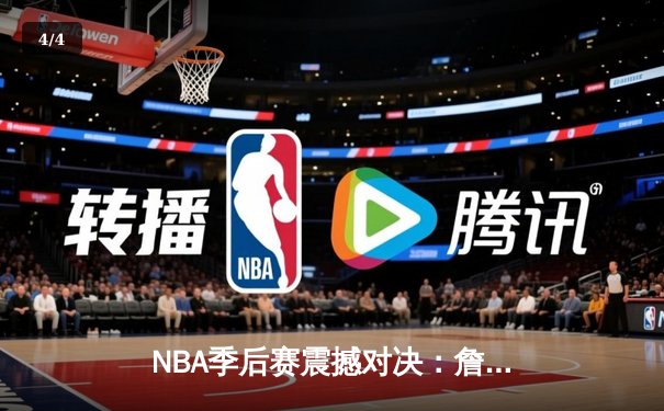 NBA季后赛震撼对决：詹姆斯末节19分逆转乾坤，湖人加时险胜勇士晋级西决 - 4