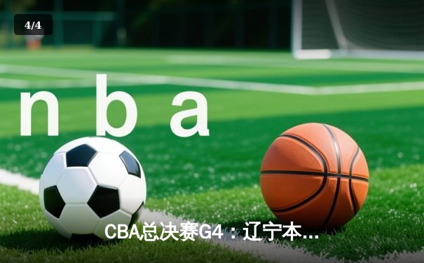 CBA总决赛G4：辽宁本钢客场逆转新疆，总比分3-1夺得赛点 - 4