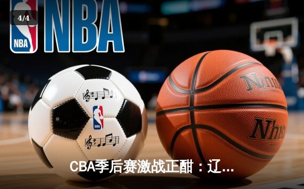 CBA季后赛激战正酣：辽宁男篮加时险胜广东，赵继伟33分导演惊天逆转 - 4