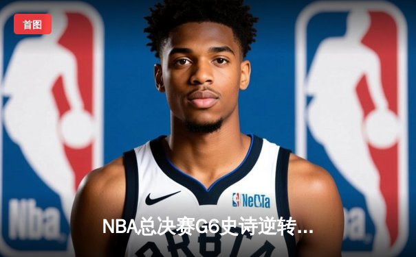 NBA总决赛G6史诗逆转：凯尔特人三分雨击溃勇士夺冠